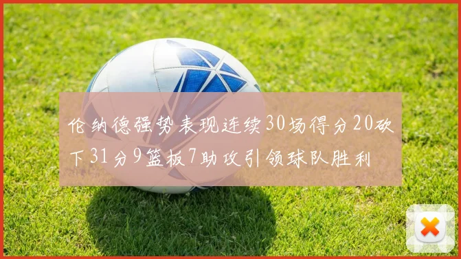 伦纳德强势表现连续30场得分20砍下31分9篮板7助攻引领球队胜利