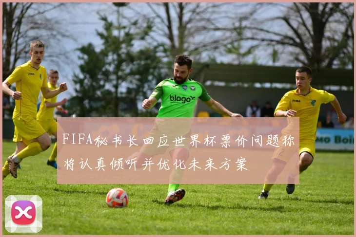 FIFA秘书长回应世界杯票价问题称将认真倾听并优化未来方案
