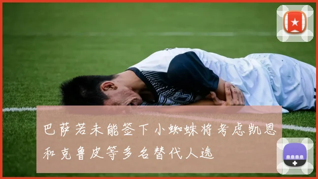 巴萨若未能签下小蜘蛛将考虑凯恩和克鲁皮等多名替代人选