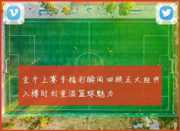 金牛上赛季精彩瞬间回顾五大经典入樽时刻重温篮球魅力