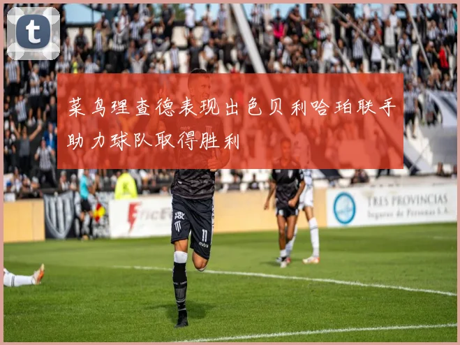 菜鸟理查德表现出色贝利哈珀联手助力球队取得胜利